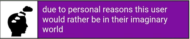 due to personal reasons, this user would rather be in their imaginary world